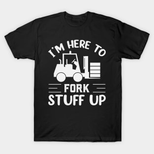 Im Here To Fork Stuff Up Funny Forklift Operator T-Shirt